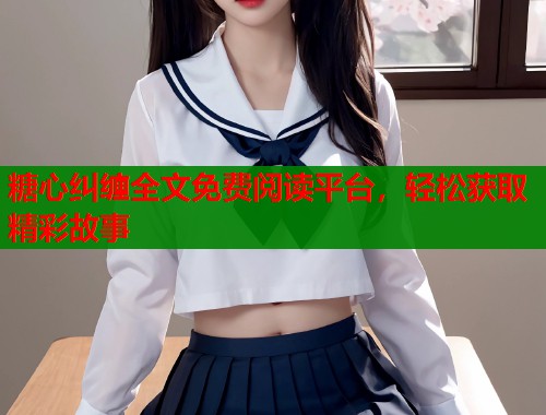 糖心纠缠全文免费阅读平台，轻松获取精彩故事  第1张