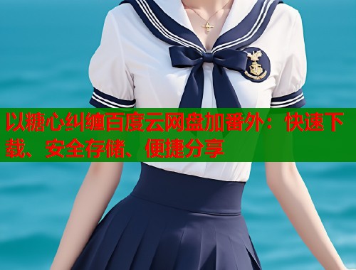 以糖心纠缠百度云网盘加番外：快速下载、安全存储、便捷分享  第1张