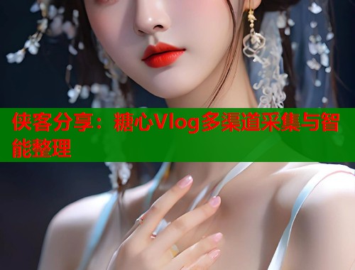 侠客分享：糖心Vlog多渠道采集与智能整理  第1张