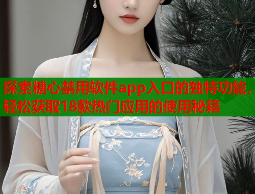 探索糖心禁用软件app入口的独特功能，轻松获取18款热门应用的使用秘籍  第1张