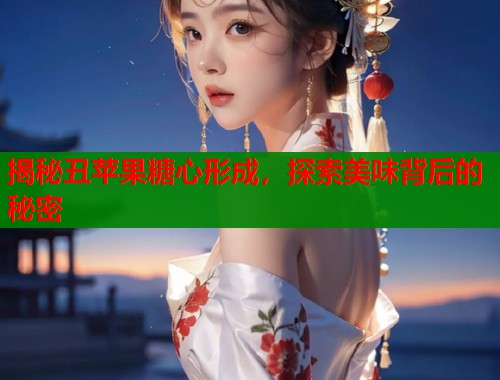 揭秘丑苹果糖心形成，探索美味背后的秘密  第1张