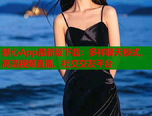 糖心App最新版下载：多样聊天模式、高清视频直播、社交交友平台  第1张