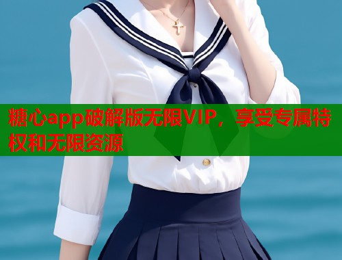 糖心app破解版无限VIP，享受专属特权和无限资源  第1张