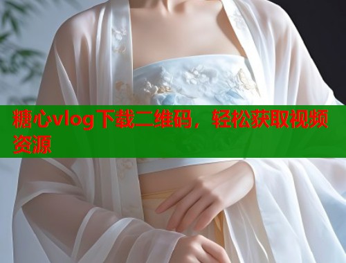 糖心vlog下载二维码，轻松获取视频资源  第1张