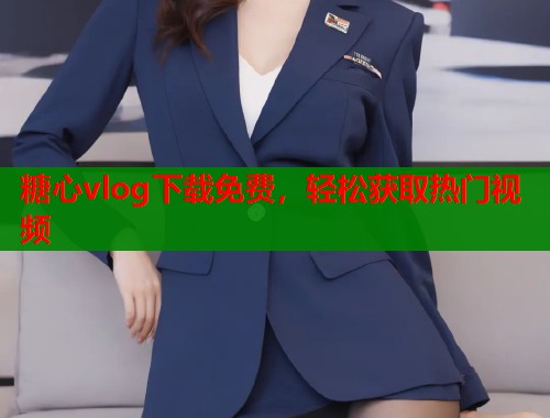 糖心vlog下载免费，轻松获取热门视频  第1张