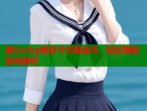 糖心vlog教你卡无限金币，轻松赚取游戏福利  第1张