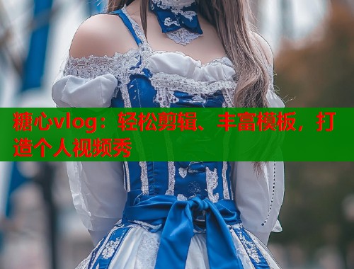 糖心vlog：轻松剪辑、丰富模板，打造个人视频秀  第1张
