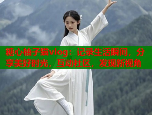 糖心柚子猫vlog：记录生活瞬间，分享美好时光，互动社区，发现新视角  第1张