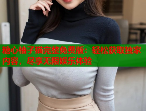 糖心柚子猫完整免费版：轻松获取独家内容，尽享无限娱乐体验  第1张