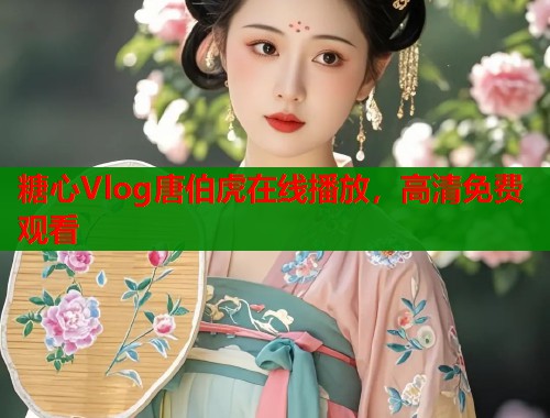 糖心Vlog唐伯虎在线播放，高清免费观看  第1张