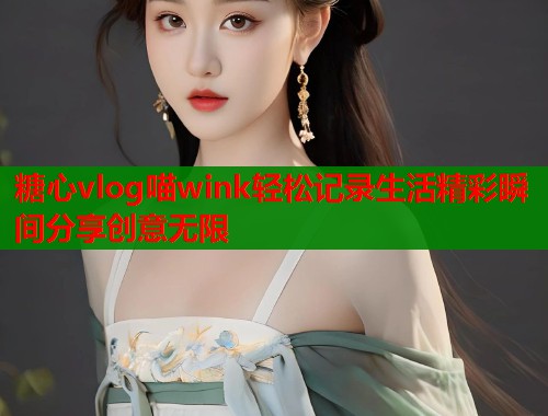 糖心vlog喵wink轻松记录生活精彩瞬间分享创意无限  第1张