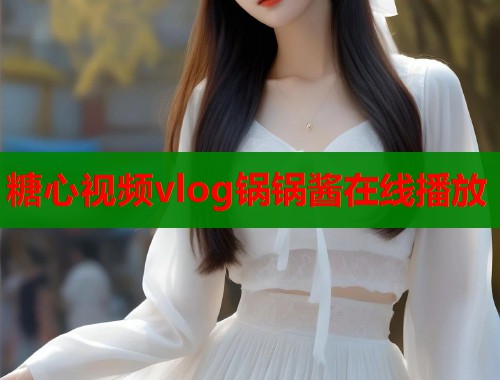 糖心视频vlog锅锅酱在线播放  第1张
