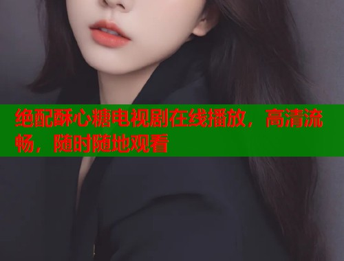 绝配酥心糖电视剧在线播放，高清流畅，随时随地观看  第1张