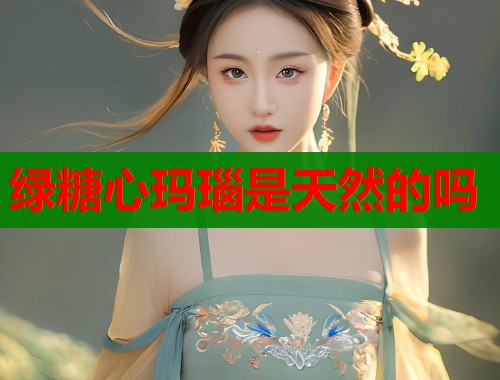 绿糖心玛瑙是天然的吗  第1张
