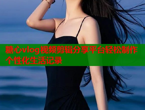 糖心vlog视频剪辑分享平台轻松制作个性化生活记录  第1张