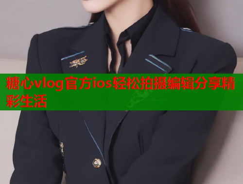 糖心vlog官方ios轻松拍摄编辑分享精彩生活  第1张