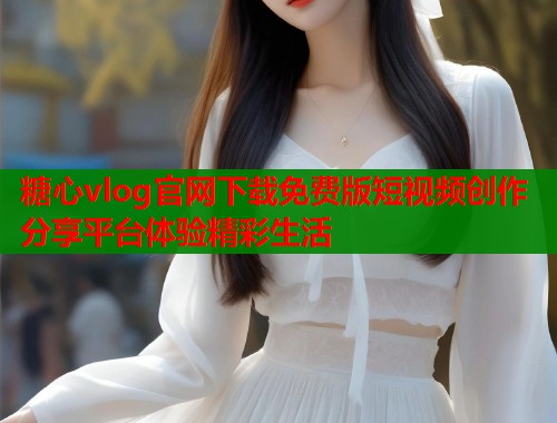 糖心vlog官网下载免费版短视频创作分享平台体验精彩生活  第1张