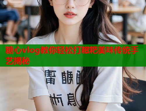 糖心vlog教你轻松打糍粑美味传统手艺揭秘  第1张