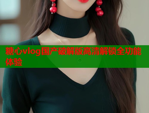 糖心vlog国产破解版高清解锁全功能体验  第1张