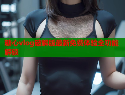 糖心vlog破解版最新免费体验全功能解锁  第1张