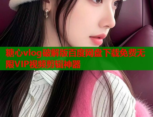 糖心vlog破解版百度网盘下载免费无限VIP视频剪辑神器  第1张