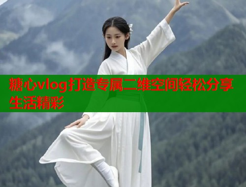 糖心vlog打造专属二维空间轻松分享生活精彩  第1张