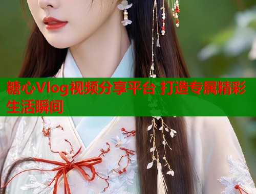 糖心Vlog视频分享平台 打造专属精彩生活瞬间  第1张