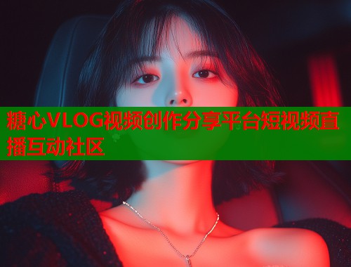 糖心VLOG视频创作分享平台短视频直播互动社区  第2张