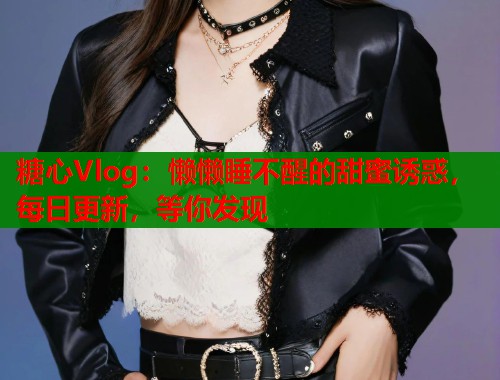 糖心Vlog：懒懒睡不醒的甜蜜诱惑，每日更新，等你发现  第2张