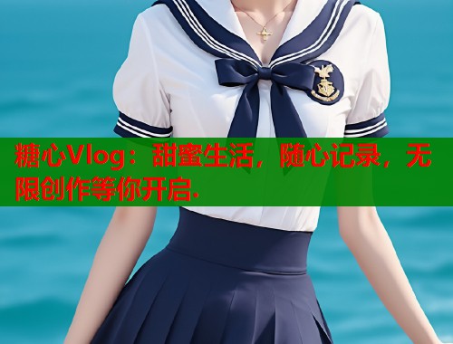 糖心Vlog：甜蜜生活，随心记录，无限创作等你开启.  第1张