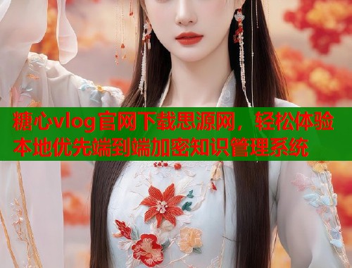 糖心vlog官网下载思源网，轻松体验本地优先端到端加密知识管理系统  第2张