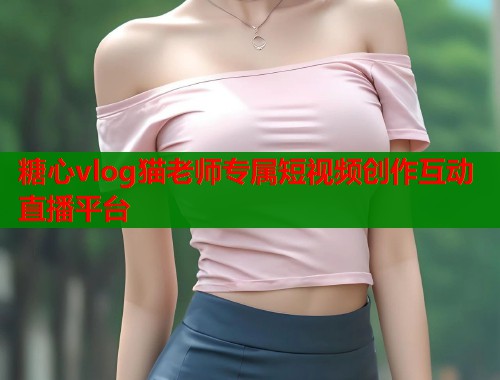 糖心vlog猫老师专属短视频创作互动直播平台  第2张