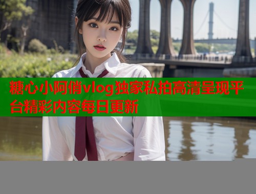 糖心小阿俏vlog独家私拍高清呈现平台精彩内容每日更新  第2张