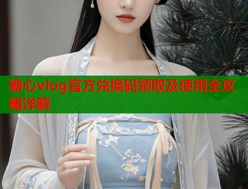 糖心vlog官方兑换码领取及使用全攻略详解  第2张