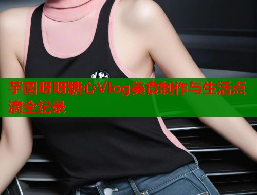 芋圆呀呀糖心Vlog美食制作与生活点滴全纪录  第1张