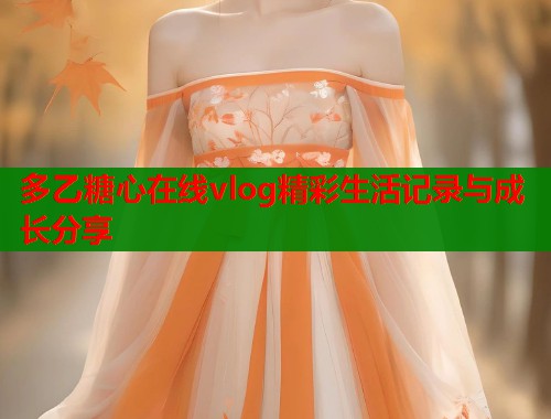 多乙糖心在线vlog精彩生活记录与成长分享  第1张