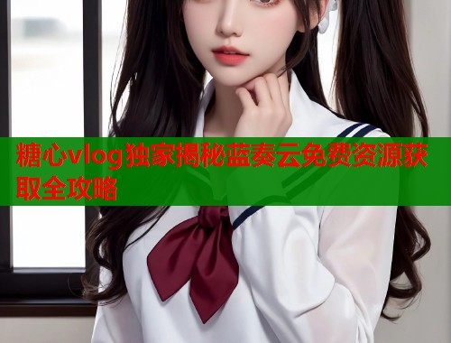 糖心vlog独家揭秘蓝奏云免费资源获取全攻略  第1张