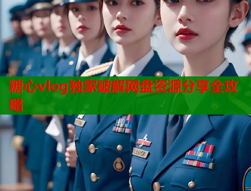 糖心vlog独家破解网盘资源分享全攻略  第1张