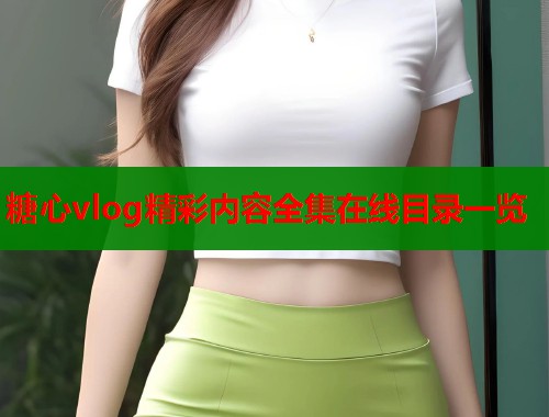 糖心vlog精彩内容全集在线目录一览  第2张