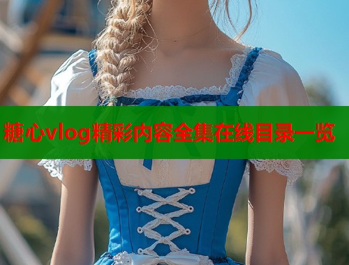 糖心vlog精彩内容全集在线目录一览  第1张
