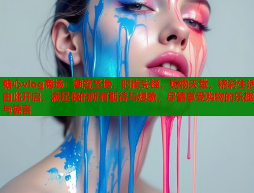 糖心vlog商场：潮流圣地，时尚先锋，购物天堂，精彩生活由此开启，满足你的所有期待与想象，尽情享受购物的乐趣与惊喜  第1张