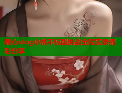 糖心vlog小桃不惊醒挑战全程实录精彩分享  第1张